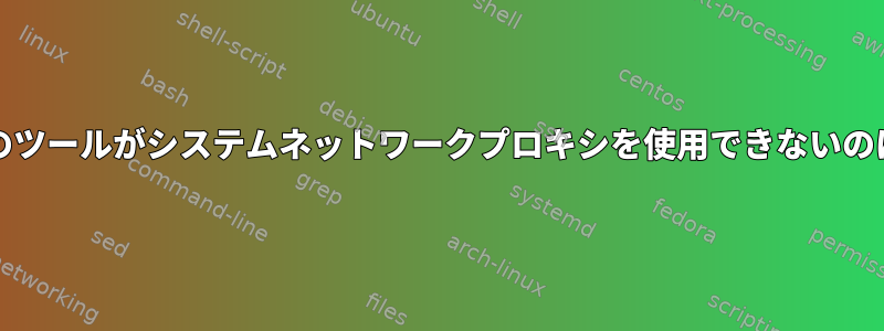 gitやcurlなどのツールがシステムネットワークプロキシを使用できないのはなぜですか？