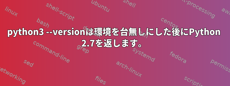 python3 --versionは環境を台無しにした後にPython 2.7を返します。