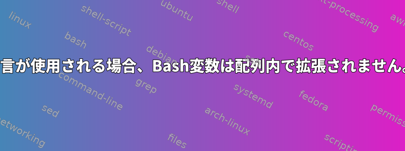 宣言が使用される場合、Bash変数は配列内で拡張されません。