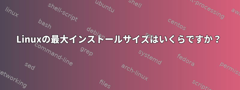 Linuxの最大インストールサイズはいくらですか？