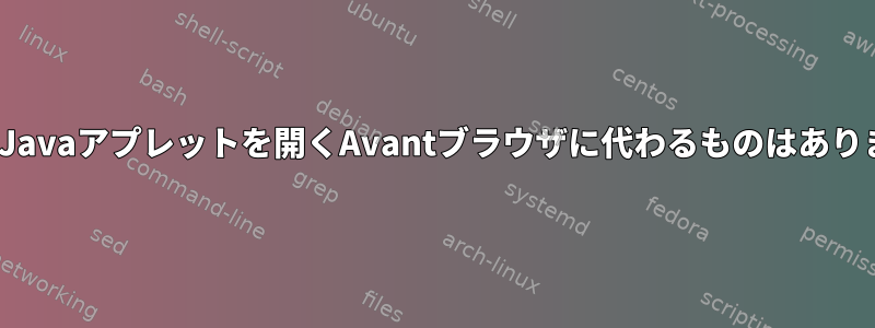 LinuxでJavaアプレットを開くAvantブラウザに代わるものはありますか？