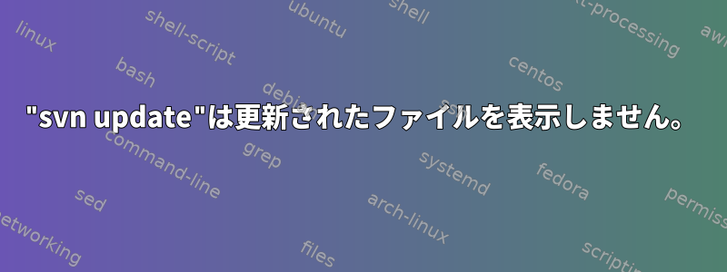 "svn update"は更新されたファイルを表示しません。