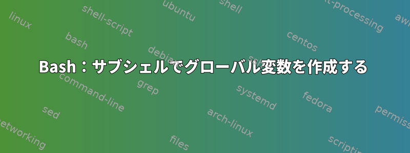 Bash：サブシェルでグローバル変数を作成する