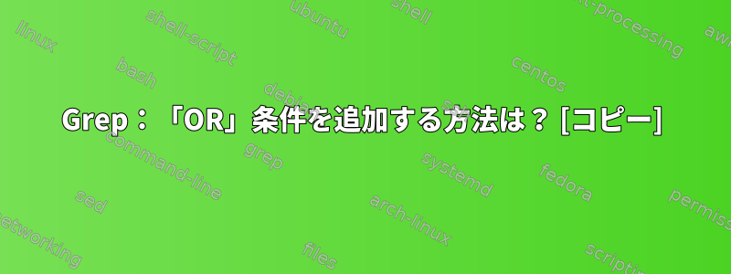 Grep：「OR」条件を追加する方法は？ [コピー]