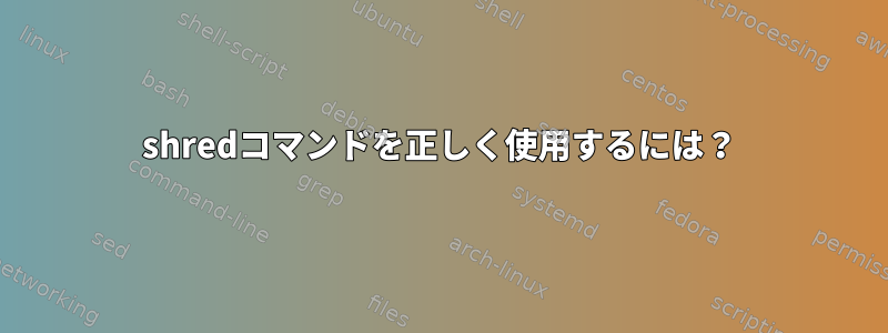 shredコマンドを正しく使用するには？