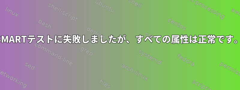 SMARTテストに失敗しましたが、すべての属性は正常です。