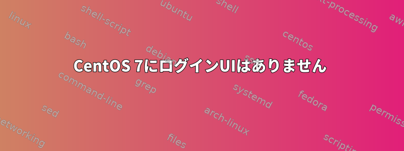 CentOS 7にログインUIはありません