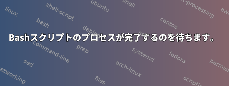 Bashスクリプトのプロセスが完了するのを待ちます。