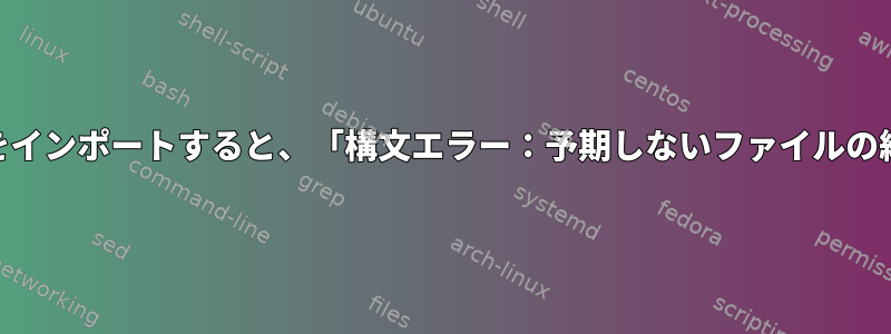 Bashからcshファイルをインポートすると、「構文エラー：予期しないファイルの終わり」が発生します。