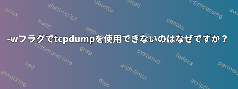 -wフラグでtcpdumpを使用できないのはなぜですか？