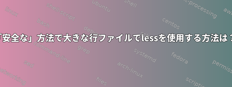 「安全な」方法で大きな行ファイルでlessを使用する方法は？