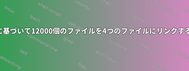 最初の行に基づいて12000個のファイルを4つのファイルにリンクする方法は？