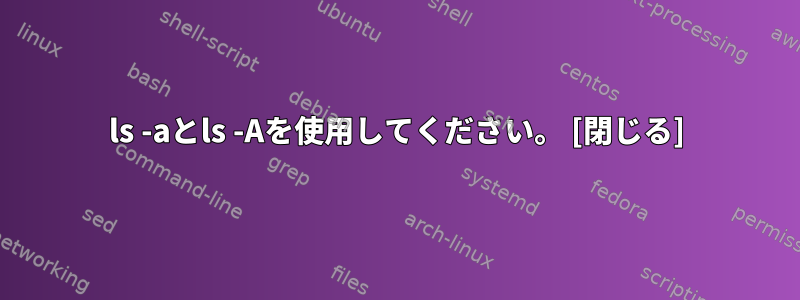 ls -aとls -Aを使用してください。 [閉じる]