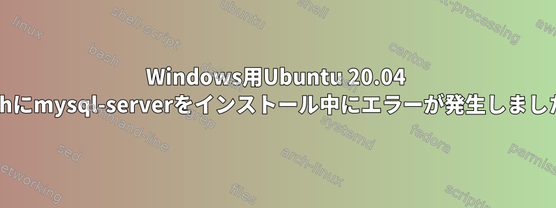 Windows用Ubuntu 20.04 Bashにmysql-serverをインストール中にエラーが発生しました。