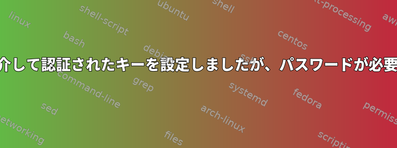 SSHを介して認証されたキーを設定しましたが、パスワードが必要です。