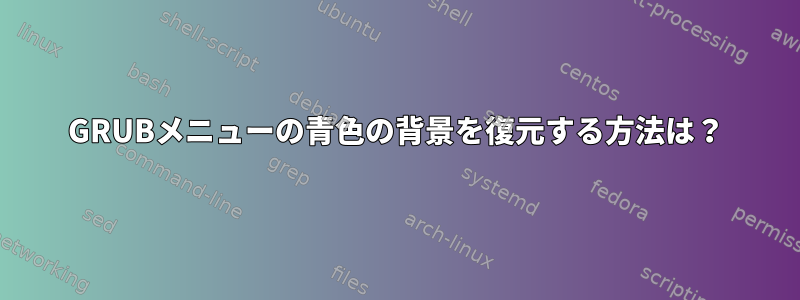 GRUBメニューの青色の背景を復元する方法は？