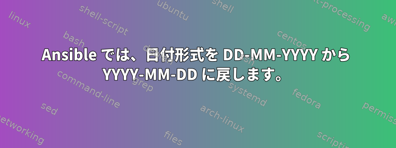 Ansible では、日付形式を DD-MM-YYYY から YYYY-MM-DD に戻します。