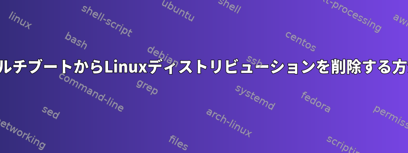 マルチブートからLinuxディストリビューションを削除する方法