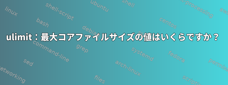 ulimit：最大コアファイルサイズの値はいくらですか？