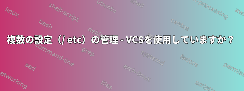 複数の設定（/ etc）の管理 - VCSを使用していますか？