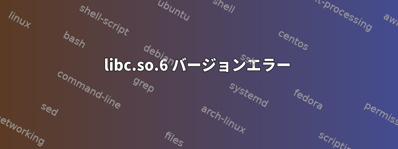 libc.so.6 バージョンエラー