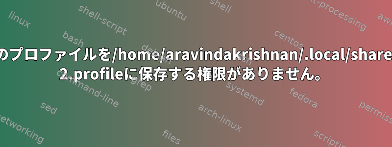 Konsoleには、このプロファイルを/home/aravindakrishnan/.local/share/konsole/Profile 2.profileに保存する権限がありません。