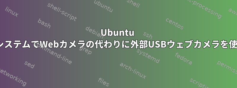 Ubuntu 20.04システムでWebカメラの代わりに外部USBウェブカメラを使用する