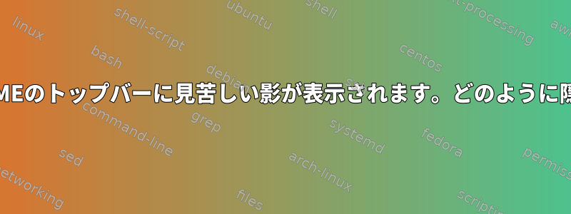 テーマによって、GNOMEのトップバーに見苦しい影が表示されます。どのように隠すことができますか？