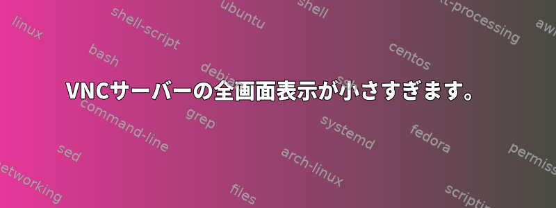 VNCサーバーの全画面表示が小さすぎます。