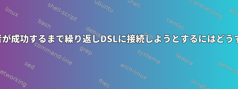 ネットワーク管理者が成功するまで繰り返しDSLに接続しようとするにはどうすればよいですか？