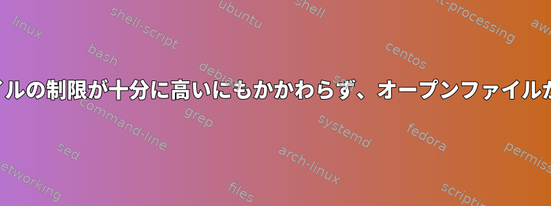 オープンファイルの制限が十分に高いにもかかわらず、オープンファイルが多すぎます。