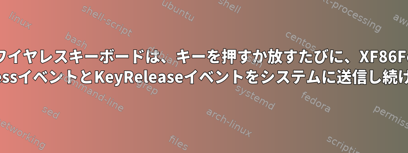 私のRFワイヤレスキーボードは、キーを押すか放すたびに、XF86Forward KeyPressイベントとKeyReleaseイベントをシステムに送信し続けます。