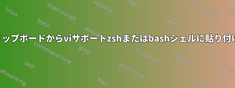 クリップボードからviサポートzshまたはbashシェルに貼り付ける