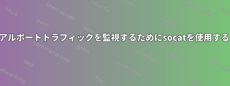 監視されているシリアルポートでシリアルポートトラフィックを監視するためにsocatを使用すると、どのような副作用がありますか？