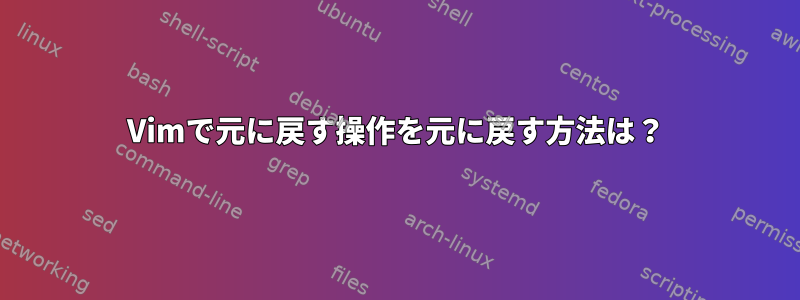 Vimで元に戻す操作を元に戻す方法は？