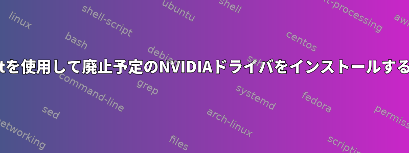 apt-getを使用して廃止予定のNVIDIAドライバをインストールするには？