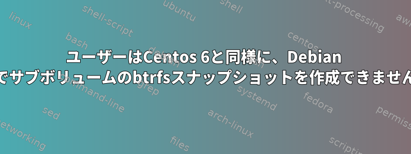 ユーザーはCentos 6と同様に、Debian 10でサブボリュームのbtrfsスナップショットを作成できません。