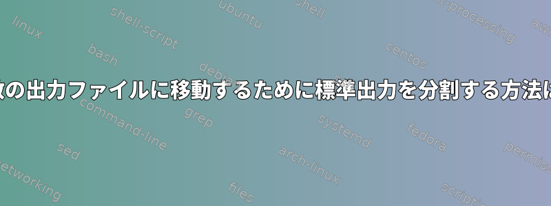 複数の出力ファイルに移動するために標準出力を分割する方法は？