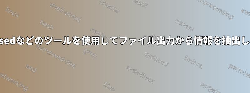 awkやsedなどのツールを使用してファイル出力から情報を抽出します。