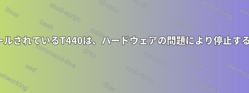 LinuxがインストールされているT440は、ハードウェアの問題により停止することがあります。