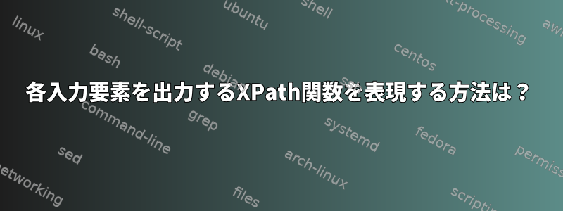 各入力要素を出力するXPath関数を表現する方法は？