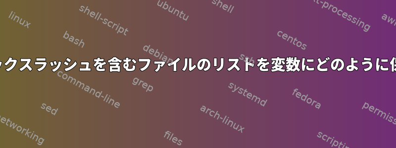 必要に応じてバックスラッシュを含むファイルのリストを変数にどのように保存できますか？