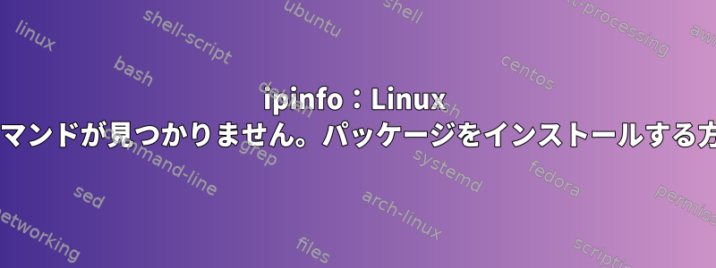 ipinfo：Linux VMでコマンドが見つかりません。パッケージをインストールする方法は？