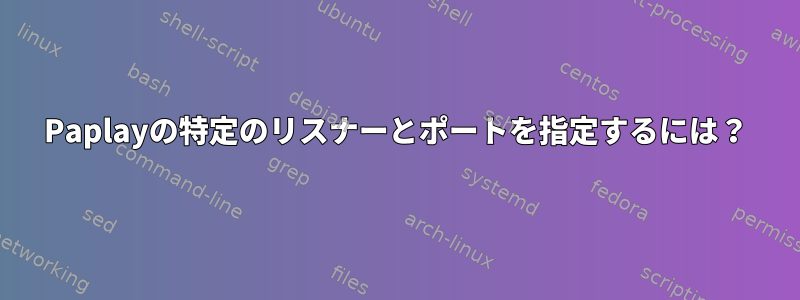 Paplayの特定のリスナーとポートを指定するには？