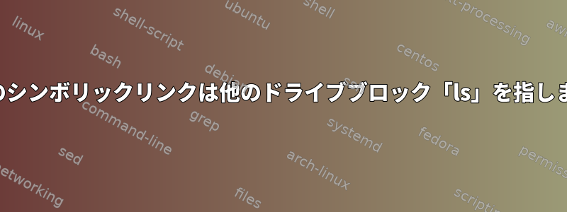 パスのシンボリックリンクは他のドライブブロック「ls」を指します。