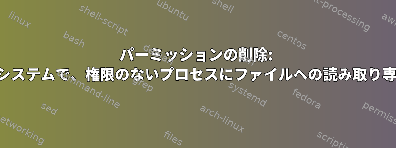 パーミッションの削除: 読み取り専用ファイルシステムで、権限のないプロセスにファイルへの読み取り専用アクセスを許可する