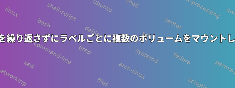 コマンドを繰り返さずにラベルごとに複数のボリュームをマウントしますか？