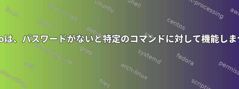 sudoは、パスワードがないと特定のコマンドに対して機能しません