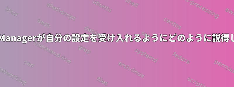 NetworkManagerが自分の設定を受け入れるようにどのように説得しますか？