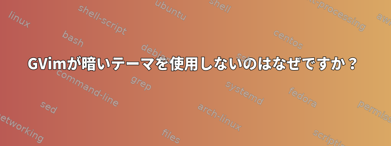 GVimが暗いテーマを使用しないのはなぜですか？